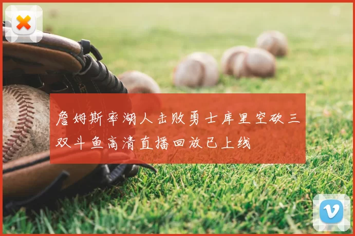 詹姆斯率湖人击败勇士库里空砍三双斗鱼高清直播回放已上线