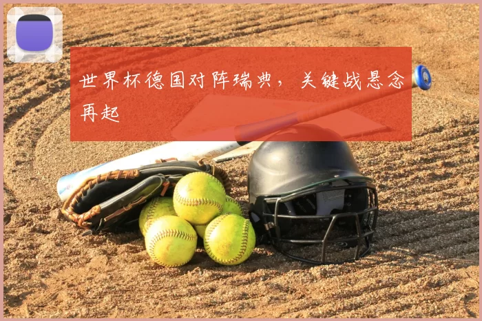 世界杯德国对阵瑞典,关键战悬念再起