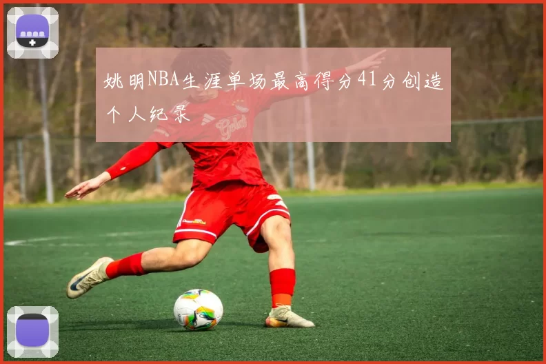 姚明NBA生涯单场最高得分41分创造个人纪录
