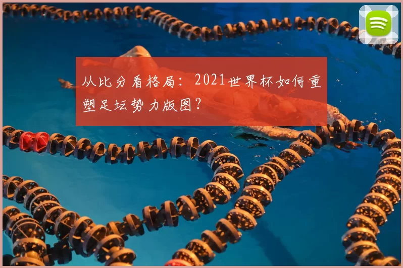 从比分看格局:2021世界杯如何重塑足坛势力版图?