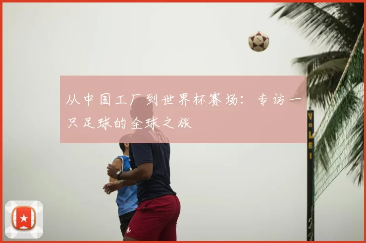 从中国工厂到世界杯赛场:专访一只足球的全球之旅
