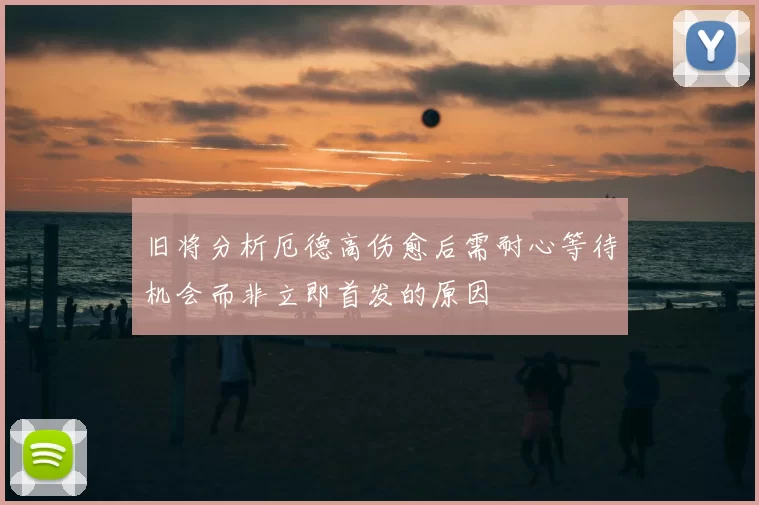 旧将分析厄德高伤愈后需耐心等待机会而非立即首发的原因