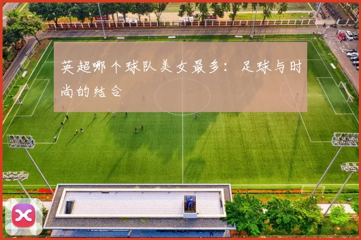 英超哪个球队美女最多：足球与时尚的结合