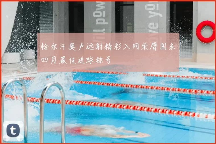 恰尔汗奥卢远射精彩入网荣膺国米四月最佳进球称号