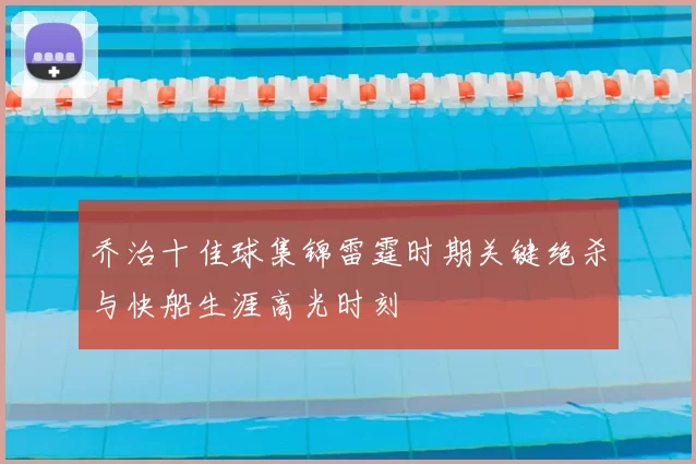 乔治十佳球集锦雷霆时期关键绝杀与快船生涯高光时刻