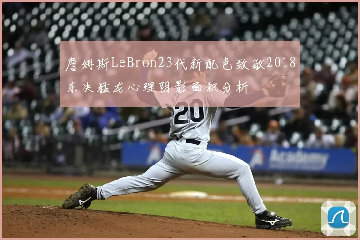 詹姆斯LeBron23代新配色致敬2018东决猛龙心理阴影面积分析