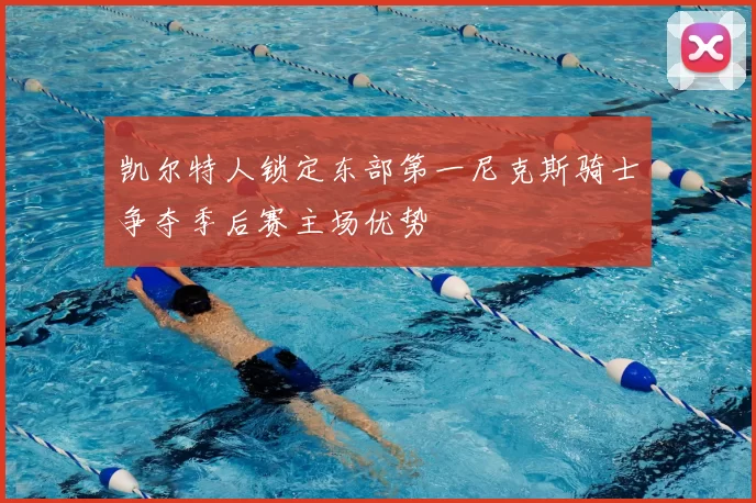 凯尔特人锁定东部第一尼克斯骑士争夺季后赛主场优势