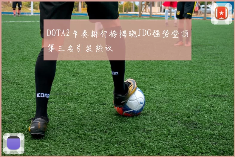 DOTA2节奏排行榜揭晓JDG强势登顶第三名引发热议