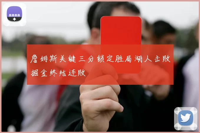 詹姆斯关键三分锁定胜局湖人击败掘金终结连败